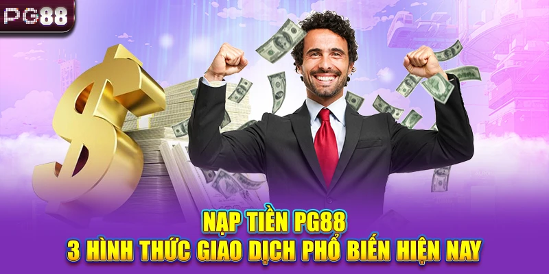 Nạp Tiền PG88 - 3 Hình Thức Giao Dịch Phổ Biến Hiện Nay