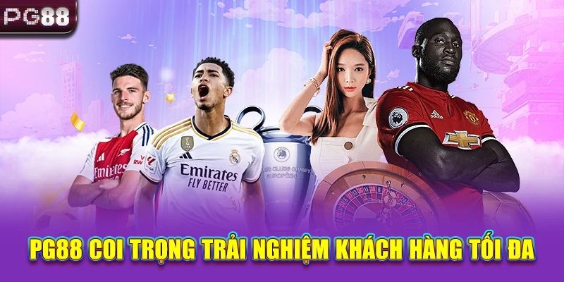 PG88 coi trọng trải nghiệm khách hàng tối đa